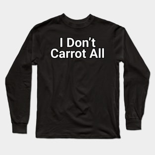 I Don't Carrot  All Funny Pun Long Sleeve T-Shirt